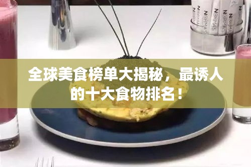 全球美食榜單大揭秘，最誘人的十大食物排名！