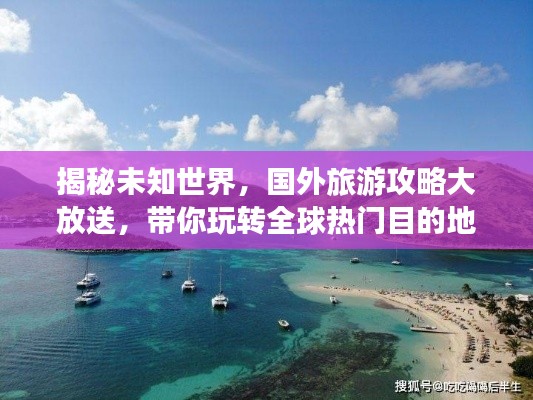 揭秘未知世界，國外旅游攻略大放送，帶你玩轉(zhuǎn)全球熱門目的地 2022