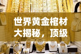 世界黃金棺材大揭秘，頂級奢華排名榜單！