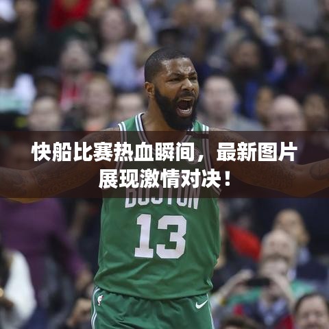 快船比賽熱血瞬間，最新圖片展現(xiàn)激情對決！