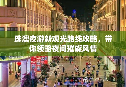 珠澳夜游新觀光路線攻略，帶你領略夜間璀璨風情