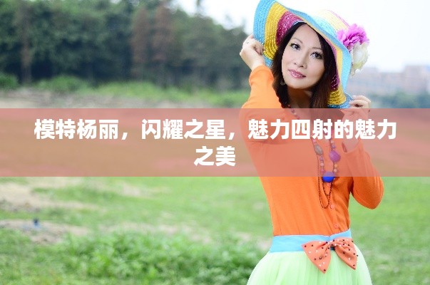 模特楊麗，閃耀之星，魅力四射的魅力之美