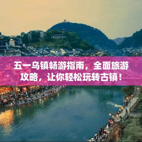 五一烏鎮(zhèn)暢游指南，全面旅游攻略，讓你輕松玩轉(zhuǎn)古鎮(zhèn)！