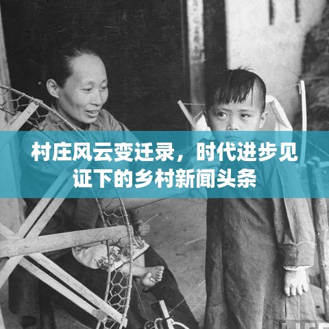 村莊風(fēng)云變遷錄，時代進(jìn)步見證下的鄉(xiāng)村新聞頭條