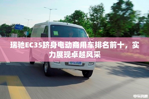 瑞馳EC35躋身電動(dòng)商用車排名前十，實(shí)力展現(xiàn)卓越風(fēng)采