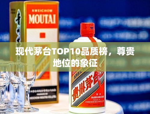 現(xiàn)代茅臺TOP10品質(zhì)榜，尊貴地位的象征