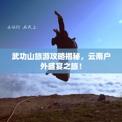 武功山旅游攻略揭秘，云南戶外盛宴之旅！