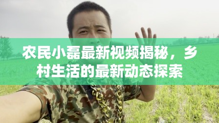 農(nóng)民小磊最新視頻揭秘，鄉(xiāng)村生活的最新動(dòng)態(tài)探索