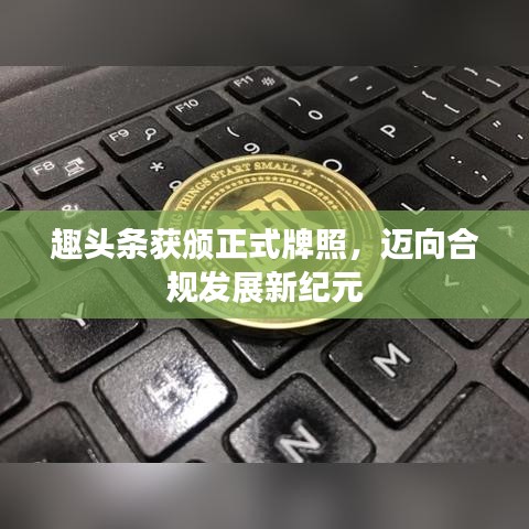 趣頭條獲頒正式牌照，邁向合規(guī)發(fā)展新紀(jì)元