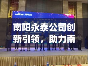 南陽永泰公司創(chuàng)新引領(lǐng)，助力南陽經(jīng)濟騰飛，新聞頭條揭秘發(fā)展之路