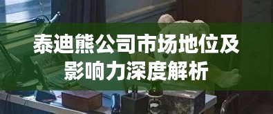 泰迪熊公司市場地位及影響力深度解析