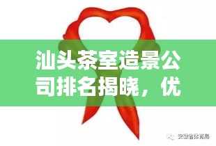 汕頭茶室造景公司排名揭曉，優(yōu)質(zhì)企業(yè)榜單不容錯(cuò)過(guò)！