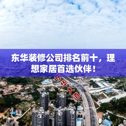 東華裝修公司排名前十，理想家居首選伙伴！