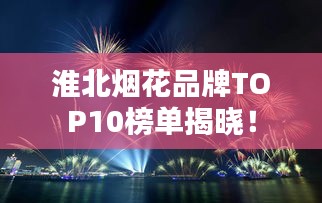 淮北煙花品牌TOP10榜單揭曉！