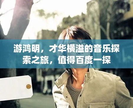 游鴻明，才華橫溢的音樂探索之旅，值得百度一探