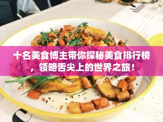 十名美食博主帶你探秘美食排行榜，領(lǐng)略舌尖上的世界之旅！