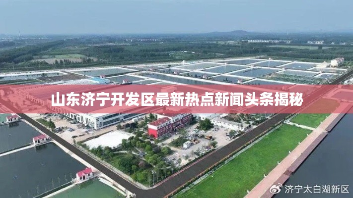 山東濟(jì)寧開發(fā)區(qū)最新熱點(diǎn)新聞?lì)^條揭秘