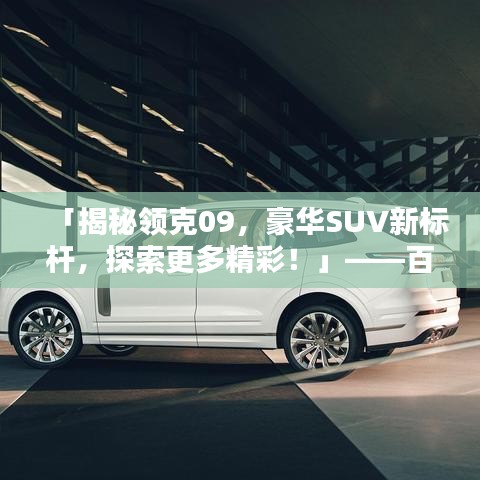 「揭秘領(lǐng)克09，豪華SUV新標(biāo)桿，探索更多精彩！」——百度收錄標(biāo)準(zhǔn)吸睛標(biāo)題