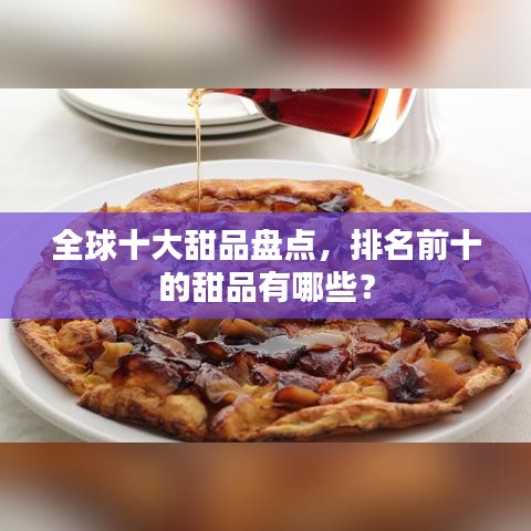 全球十大甜品盤(pán)點(diǎn)，排名前十的甜品有哪些？