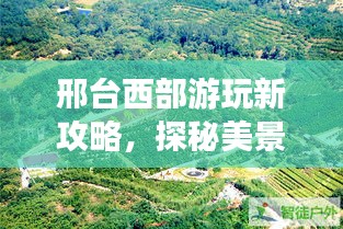 邢臺(tái)西部游玩新攻略，探秘美景，盡享樂(lè)趣！
