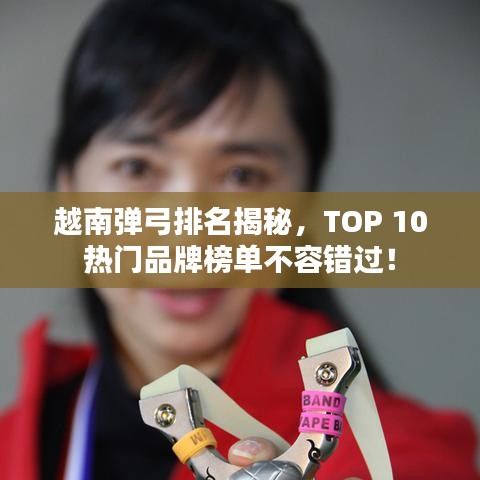 越南彈弓排名揭秘，TOP 10熱門品牌榜單不容錯過！