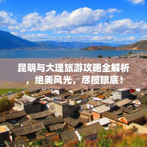 昆明與大理旅游攻略全解析，絕美風光，盡攬眼底！
