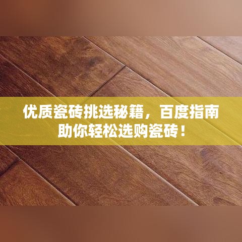 優(yōu)質(zhì)瓷磚挑選秘籍，百度指南助你輕松選購(gòu)瓷磚！