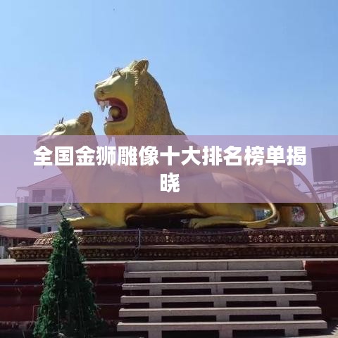 全國(guó)金獅雕像十大排名榜單揭曉
