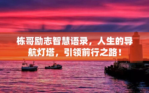 棟哥勵(lì)志智慧語錄，人生的導(dǎo)航燈塔，引領(lǐng)前行之路！