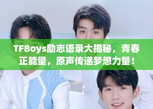 TFBoys勵(lì)志語(yǔ)錄大揭秘，青春正能量，原聲傳遞夢(mèng)想力量！