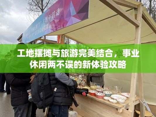 工地?cái)[攤與旅游完美結(jié)合，事業(yè)休閑兩不誤的新體驗(yàn)攻略
