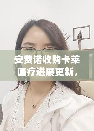 安費(fèi)諾收購卡萊醫(yī)療進(jìn)展更新，最新消息揭秘交易動(dòng)態(tài)