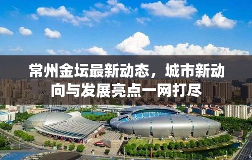 常州金壇最新動(dòng)態(tài)，城市新動(dòng)向與發(fā)展亮點(diǎn)一網(wǎng)打盡