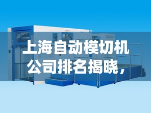 上海自動模切機(jī)公司排名揭曉，領(lǐng)先企業(yè)榜單