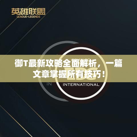 御T最新攻略全面解析，一篇文章掌握所有技巧！