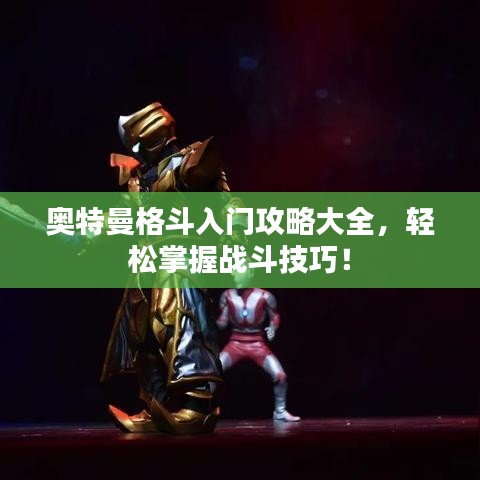 奧特曼格斗入門攻略大全，輕松掌握戰(zhàn)斗技巧！