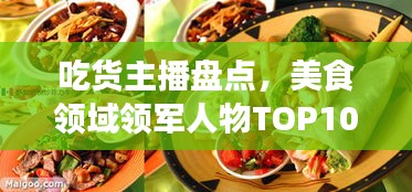 吃貨主播盤點，美食領(lǐng)域領(lǐng)軍人物TOP10