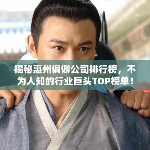揭秘惠州偏僻公司排行榜，不為人知的行業(yè)巨頭TOP榜單！