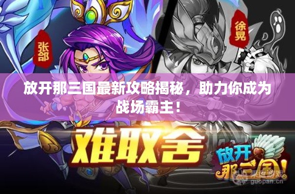 放開(kāi)那三國(guó)最新攻略揭秘，助力你成為戰(zhàn)場(chǎng)霸主！