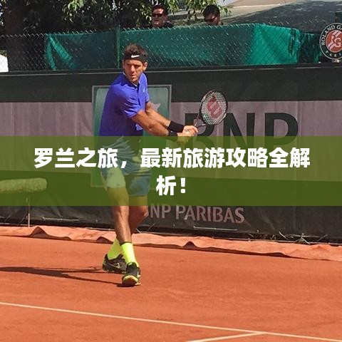 羅蘭之旅，最新旅游攻略全解析！