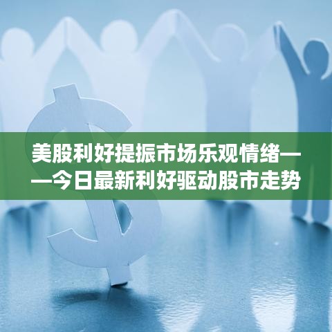 美股利好提振市場(chǎng)樂觀情緒——今日最新利好驅(qū)動(dòng)股市走勢(shì)
