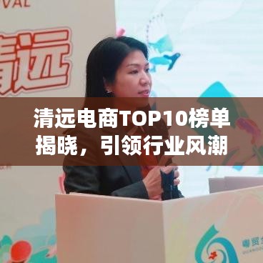 清遠(yuǎn)電商TOP10榜單揭曉，引領(lǐng)行業(yè)風(fēng)潮的電商領(lǐng)軍者