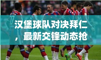 漢堡球隊(duì)對(duì)決拜仁，最新交鋒動(dòng)態(tài)搶先看