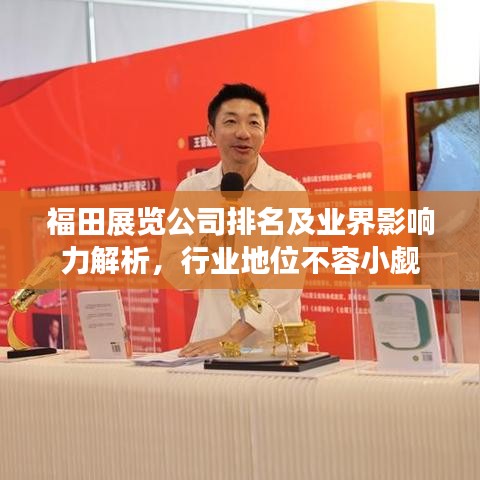 福田展覽公司排名及業(yè)界影響力解析，行業(yè)地位不容小覷