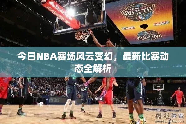 今日NBA賽場風(fēng)云變幻，最新比賽動態(tài)全解析