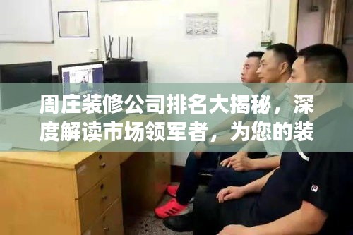 周莊裝修公司排名大揭秘，深度解讀市場領軍者，為您的裝修保駕護航！