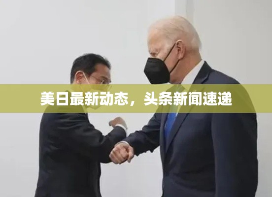 美日最新動態(tài)，頭條新聞速遞