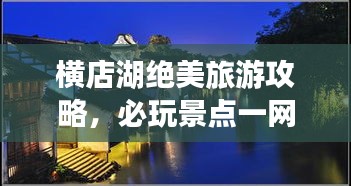 橫店湖絕美旅游攻略，必玩景點(diǎn)一網(wǎng)打盡！