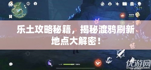 樂土攻略秘籍，揭秘渡鴉刷新地點(diǎn)大解密！