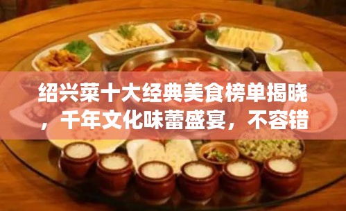 紹興菜十大經(jīng)典美食榜單揭曉，千年文化味蕾盛宴，不容錯過！